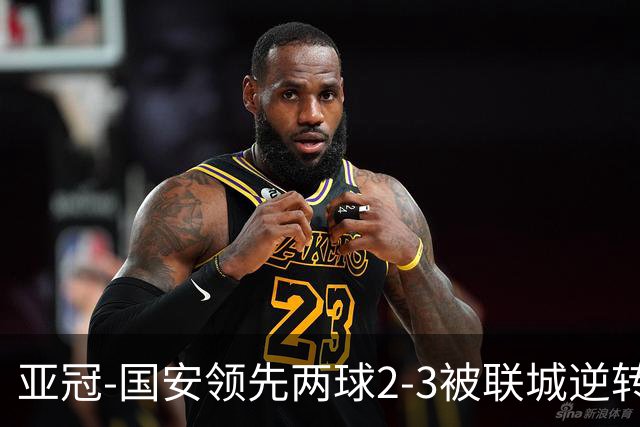 亚冠-国安领先两球2-3被联城逆转 无缘赛季首胜